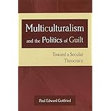 Multiculturalism and the Politics of Guilt: Toward a Secular Theocracy (Volume 1)