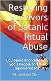 Restoring Survivors of Satanic Ritual Abuse: Equipping and Releasing God's People for Spirit-Empowered Ministry