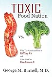 Toxic Food Nation: Why The American Diet is Killing Us and What We Can Do About It by Dr. George Burnell