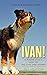 Ivan!: A Pound Dog's View on Life, Love, and Leashes by 