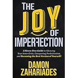 The Joy Of Imperfection: A Stress-Free Guide To Silencing Your Inner Critic, Conquering Perfectionism, and Becoming The Best Version Of Yourself!