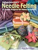 Indygo Junction's Needle Felting: 22 Stylish Projects for Home & Fashion by Amy Barickman