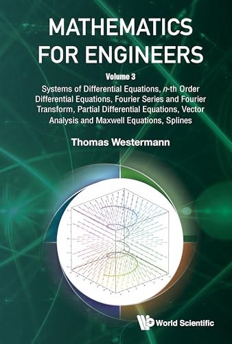 MATHEMATICS FOR ENGINEERS - VOLUME 3: SYSTEMS OF DIFFERENTIAL EQUATIONS, N-TH ORDER DIFFERENTIAL EQUATIONS, FOURIER SERIES AND FOURIER TRANSFORM, ... ANALYSIS AND MAXWELL EQUATIONS, SPLINES