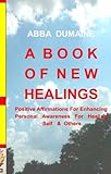 Image de A Book of New Healings: Positive Affirmations For Enhancing Personal Awareness For Healing Self & Others (Self-Healing & Wellness) (Volume 1)