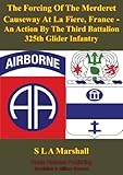 The Forcing Of The Merderet Causeway At La Fiere, France: An Action By The Third Battalion 325th Gli by Colonel S. L. A. Marshall