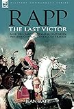 Rapp: the Last Victor-the Career of Jean Rapp, Aide-de-Camp to Desaix & Napoleon, Premier Consul, Ge by