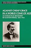 Against Cheap Grace in a World Come of Age : An Intellectual Biography of Clayton Powell, 1865-1953, Clingan, Ralph Garlin, 0820457701