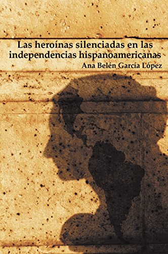 Las heroínas silenciadas en las independencias hispanoamericanas (Spanish Edition)