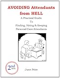 AVOIDING Attendants from HELL: A Practical Guide To Finding, Hiring & Keeping Personal Care Attendan by June Price, Barry Whitesell