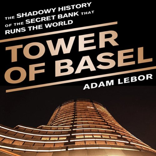 Tower of Basel: The Shadowy History of the Secret Bank that Runs the World Tower of Basel: The Shadowy History of the Secret Bank that Runs the World