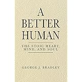 A Better Human: The Stoic Heart, Mind, and Soul