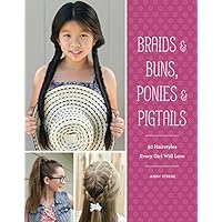 Braids & Buns Ponies & Pigtails: 50 Hairstyles Every Girl Will Love (Hairstyle Books for Girls, Hair Guides for Kids…