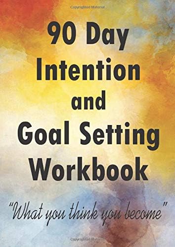 90 DAY INTENTION AND GOAL SETTING WORKBOOK "What you think you become": 90 Day Intention Journal for Goal Setting, Daily Planning, Reflection and Changing Habits.