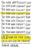 The Man Who Couldn't Stop: OCD and the True Story of a Life Lost in Thought