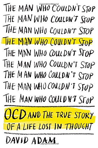 The Man Who Couldn't Stop: OCD and the True Story of a Life Lost in Thought