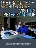 The Practice of Architecture: Visiting Peter Zumthor