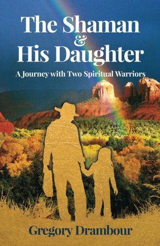 The Shaman & His Daughter: A Journey with Two Spiritual Warriors by Gregory Drambour