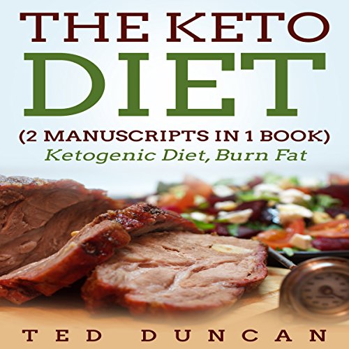 The Keto Diet: 2 Manuscripts in 1 Book: Ketogenic Diet, Burn Fat - Your Complete Guide to Burn Fat & by Ted Duncan