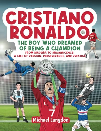 Cristiano Ronaldo - The Boy Who Dreamed of Being a Champion: From Madeira to Magnificence: A tale of Passion, Perseverance and Prestige