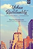 Urban Spirituality: Embodying God's Mission in the Neighborhood by Karina Kreminski