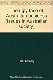 Front cover for the book The ugly face of Australian business (Issues in Australian society) by Timothy Hall