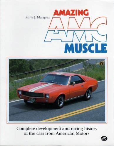 Amazing Amc Muscle: Complete Development and Racing History of the Cars from American Motors