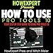How to Use Pro Tools 10: Your Step-by-Step Guide to Using Pro Tools 10 by