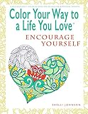 Color Your Way To A Life You Love: Encourage Yourself (A Self-Help Adult Coloring Book for Relaxation and Personal Growth) by