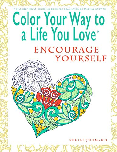 Color Your Way To A Life You Love: Encourage Yourself (A Self-Help Adult Coloring Book for Relaxation and Personal Growth) by Shelli Johnson