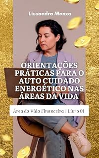 Livro Orientações Práticas Para o Autocuidado Energético Nas Áreas da Vida: Área da Vida Financeira | Livro 01 (Orientações Práticas Para o Auto Cuidado Energético nas Áreas da Vida 1)
