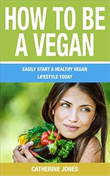 How to be a Vegan: Easily Start a Healthy Vegan Lifestyle ...