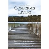 Conscious Living: Wake up from the Collective Coma and Walk the Path of Your Great Work