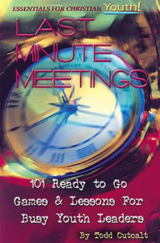 Last Minute Meetings: 101 Ready To Go Games and Lessons for Busy Youth Leaders (Essentials for Chris by Todd Outcalt