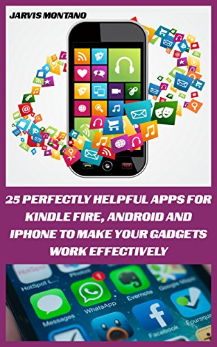 25 Perfectly Helpful Apps For Kindle Fire, Android And iPhone To Make Your Devices Work Effectively: (Make Your Gadget Effective) (Best Apps For Your Device) by [Montano, Jarvis]
