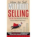 How to Sell Without Selling: Step-By-Step Marketing Formula to Attract Ready-to-Buy Clients...Create Passive Income and Make More Money While Making a Difference