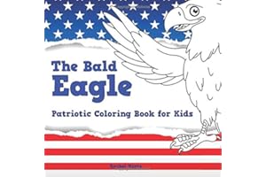 The Bald Eagle - Patriotic Coloring Book for Kids: Color The U. S. National Symbol – United States Independence Day (4th of July) for Ages 4-8