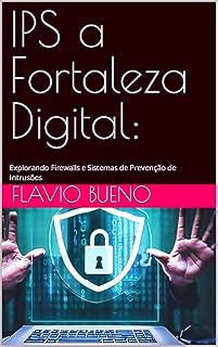 Livro IPS a Fortaleza Digital: : Explorando Firewalls e Sistemas de Prevenção de Intrusões (Guardiões Digitais: Desvendando a Segurança de TI)