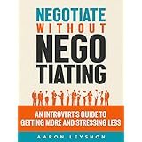 Negotiate without Negotiating: An Introvert's Guide to Getting More and Stressing Less