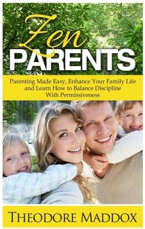Zen Parents: Parenting Made Easy, Enhance Your Family Life and Learn How to Balance Discipline With Permissiveness (How to Talk So Kids Will Listen & Listen So Kids Will Talk, Zen Parent Made Easy)