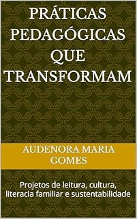 Livro PRÁTICAS PEDAGÓGICAS QUE TRANSFORMAM: Projetos de leitura, cultura, literacia familiar e sustentabilidade