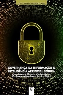 Livro Governança da Informação e Inteligência Artificial Segura: Como Estruturar Eficiência, Conformidade e Confiança no Ecossistema Jurídico Digital