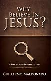 Why Believe in Jesus?: A Life Worth Investigating by Guillermo Maldonado
