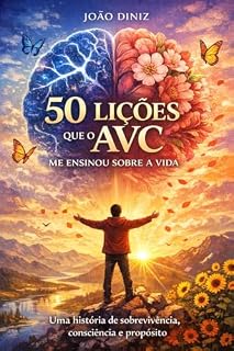 Livro 50 Lições que o AVC me ensinou sobre a vida: Uma história de sobrevivência, consciência e propósito João Diniz