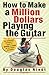 How to Make a Million Dollars Playing the Guitar: A No-Nonsense Guitarist's Guide to Making a Living by Douglas Niedt