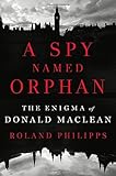 Roland Philipps, "A Spy Named Orphan: the Enigma of Donald Maclean" (Norton, 2018)