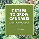 7 Steps to Grow Cannabis: A Complete Beginner's Guide to Growing Cannabis Indoors by Mr. Grow It, Adam Naranjo