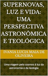Livro Supernovas, Luz E Vida: Uma Perspectiva Astronômica e Teológica: Uma viagem pelo cosmos á luz da astronomia e da teologia