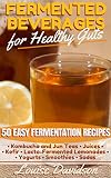 Fermented Beverages for Healthy Guts: 50 Easy Fermentation Recipes - Kombucha and Jun Teas - Juices by Louise Davidson