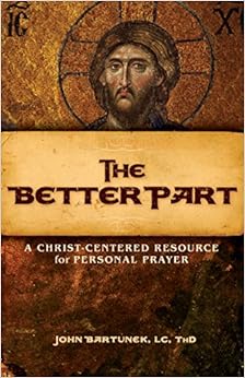 The Better Part: A Christ-Centered Resource for Personal Prayer, by Fr. John Bartunek