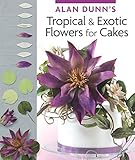 Alan Dunn's Tropical & Exotic Flowers for Cakes (IMM Lifestyle Books) by Alan Dunn